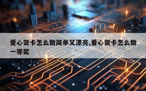 爱心贺卡怎么做简单又漂亮,爱心贺卡怎么做一等奖