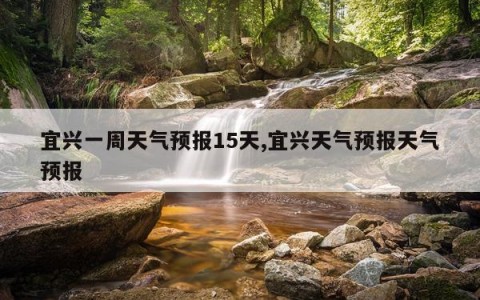 宜兴一周天气预报15天,宜兴天气预报天气预报