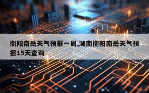 衡阳南岳天气预报一周,湖南衡阳南岳天气预报15天查询