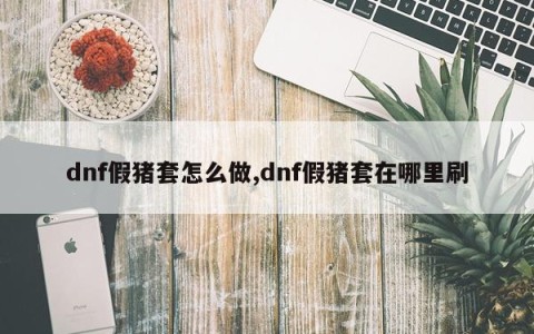 dnf假猪套怎么做,dnf假猪套在哪里刷