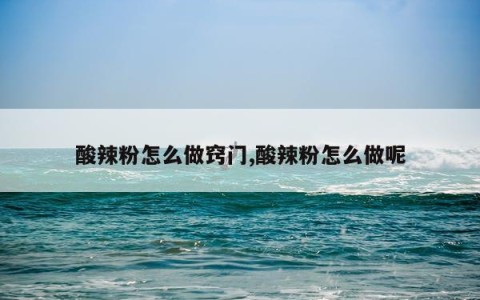 酸辣粉怎么做窍门,酸辣粉怎么做呢