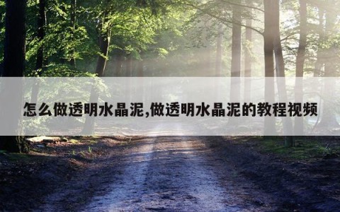 怎么做透明水晶泥,做透明水晶泥的教程视频