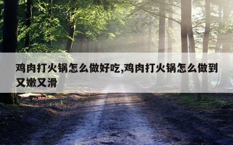 鸡肉打火锅怎么做好吃,鸡肉打火锅怎么做到又嫩又滑