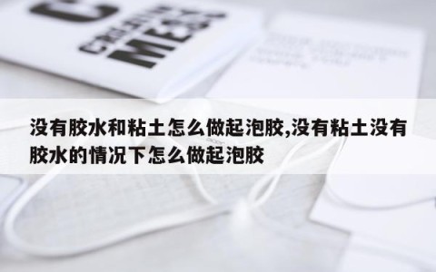 没有胶水和粘土怎么做起泡胶,没有粘土没有胶水的情况下怎么做起泡胶