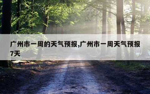 广州市一周的天气预报,广州市一周天气预报7天