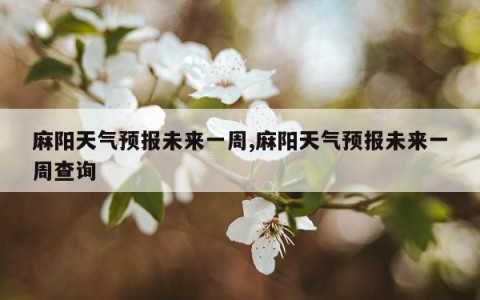 麻阳天气预报未来一周,麻阳天气预报未来一周查询