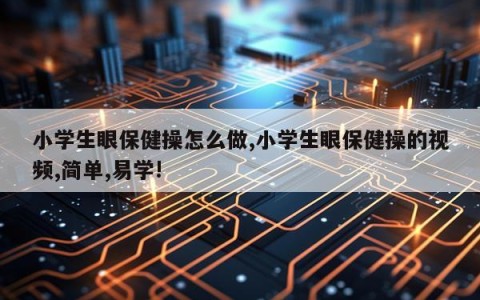小学生眼保健操怎么做,小学生眼保健操的视频,简单,易学!