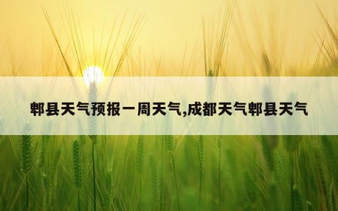 郫县天气预报一周天气,成都天气郫县天气