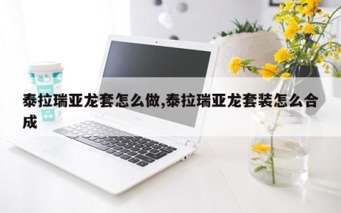 泰拉瑞亚龙套怎么做,泰拉瑞亚龙套装怎么合成