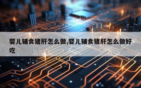 婴儿辅食猪肝怎么做,婴儿辅食猪肝怎么做好吃