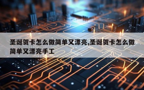 圣诞贺卡怎么做简单又漂亮,圣诞贺卡怎么做简单又漂亮手工