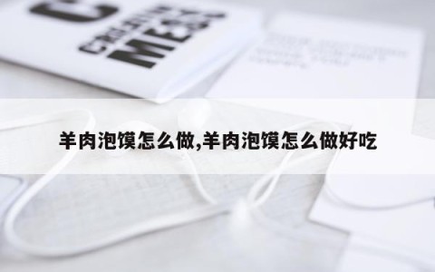 羊肉泡馍怎么做,羊肉泡馍怎么做好吃
