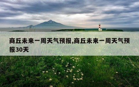 商丘未来一周天气预报,商丘未来一周天气预报30天