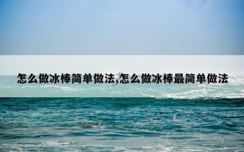 怎么做冰棒简单做法,怎么做冰棒最简单做法