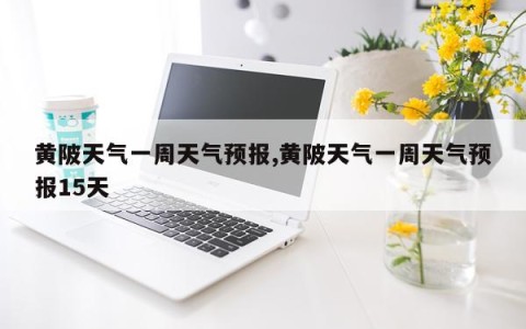 黄陂天气一周天气预报,黄陂天气一周天气预报15天