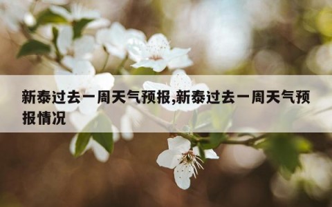 新泰过去一周天气预报,新泰过去一周天气预报情况