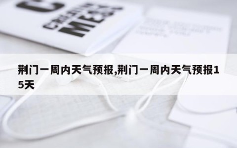 荆门一周内天气预报,荆门一周内天气预报15天