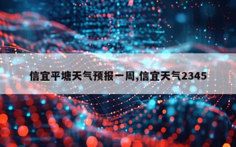 信宜平塘天气预报一周,信宜天气2345