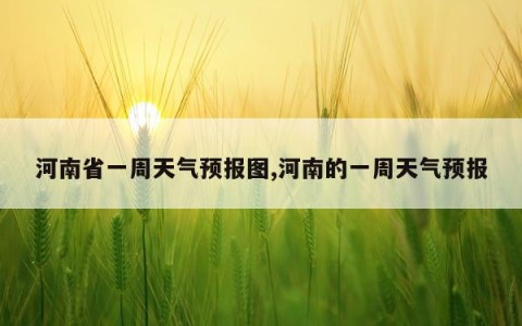 河南省一周天气预报图,河南的一周天气预报