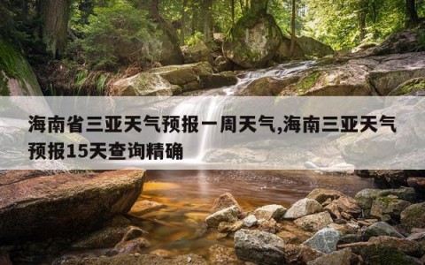 海南省三亚天气预报一周天气,海南三亚天气预报15天查询精确