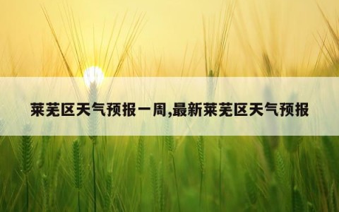 莱芜区天气预报一周,最新莱芜区天气预报