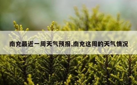 南充最近一周天气预报,南充这周的天气情况