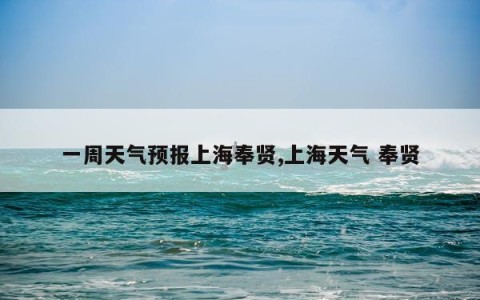 一周天气预报上海奉贤,上海天气 奉贤