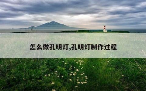 怎么做孔明灯,孔明灯制作过程