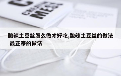 酸辣土豆丝怎么做才好吃,酸辣土豆丝的做法 最正宗的做法