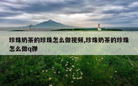珍珠奶茶的珍珠怎么做视频,珍珠奶茶的珍珠怎么做q弹