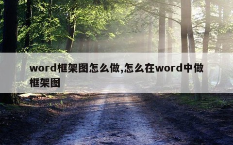 word框架图怎么做,怎么在word中做框架图