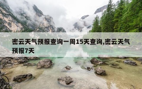 密云天气预报查询一周15天查询,密云天气预报7天
