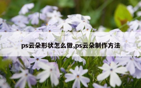 ps云朵形状怎么做,ps云朵制作方法