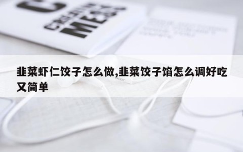 韭菜虾仁饺子怎么做,韭菜饺子馅怎么调好吃又简单
