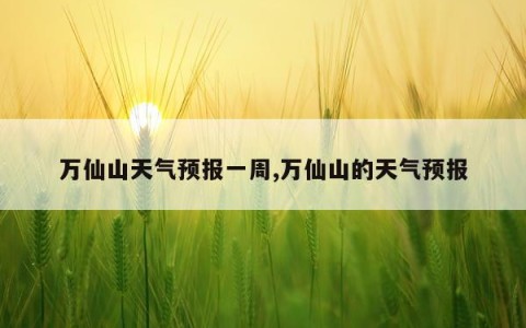 万仙山天气预报一周,万仙山的天气预报