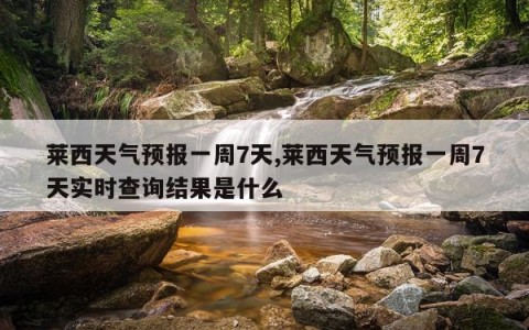 莱西天气预报一周7天,莱西天气预报一周7天实时查询结果是什么
