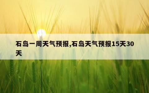 石岛一周天气预报,石岛天气预报15天30天