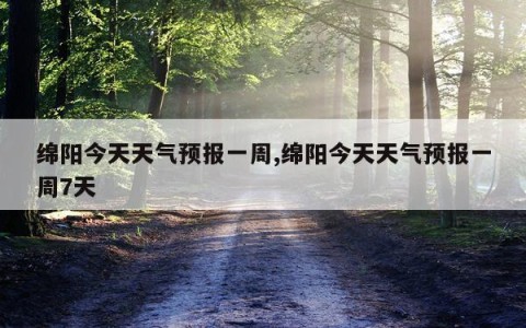 绵阳今天天气预报一周,绵阳今天天气预报一周7天