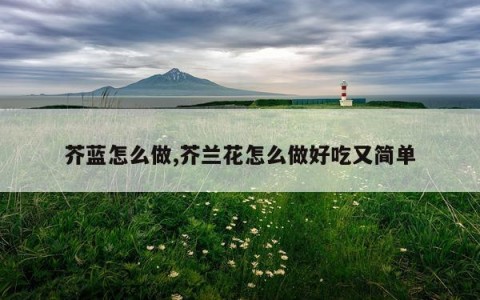 芥蓝怎么做,芥兰花怎么做好吃又简单