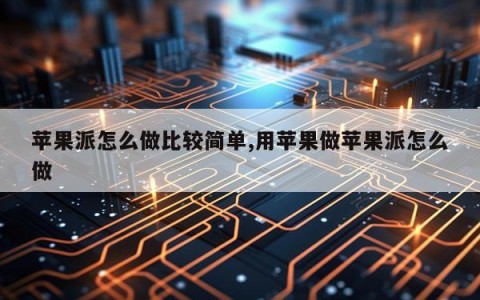 苹果派怎么做比较简单,用苹果做苹果派怎么做