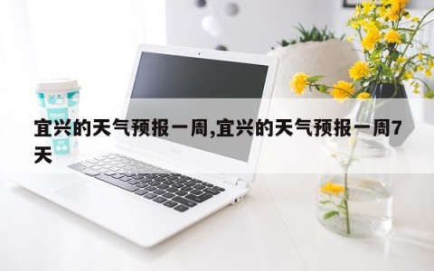 宜兴的天气预报一周,宜兴的天气预报一周7天