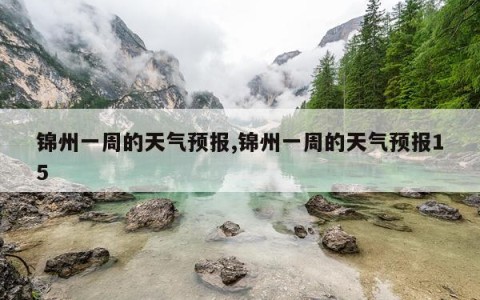 锦州一周的天气预报,锦州一周的天气预报15