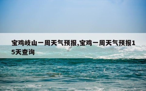 宝鸡岐山一周天气预报,宝鸡一周天气预报15天查询