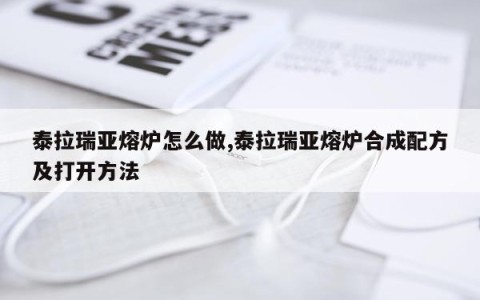 泰拉瑞亚熔炉怎么做,泰拉瑞亚熔炉合成配方及打开方法