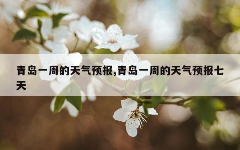 青岛一周的天气预报,青岛一周的天气预报七天