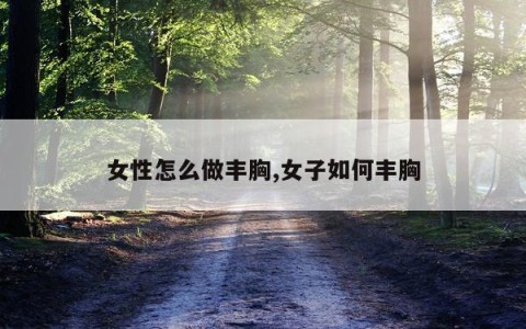 女性怎么做丰胸,女子如何丰胸