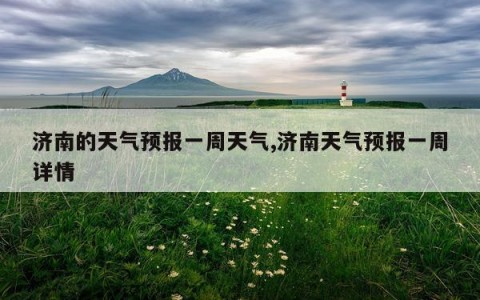 济南的天气预报一周天气,济南天气预报一周详情