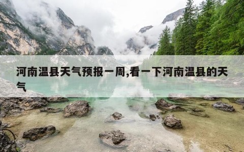 河南温县天气预报一周,看一下河南温县的天气