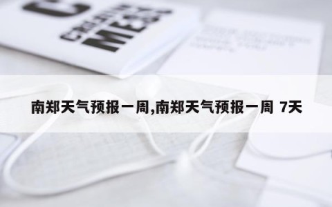南郑天气预报一周,南郑天气预报一周 7天