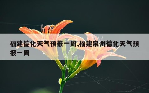 福建德化天气预报一周,福建泉州德化天气预报一周
